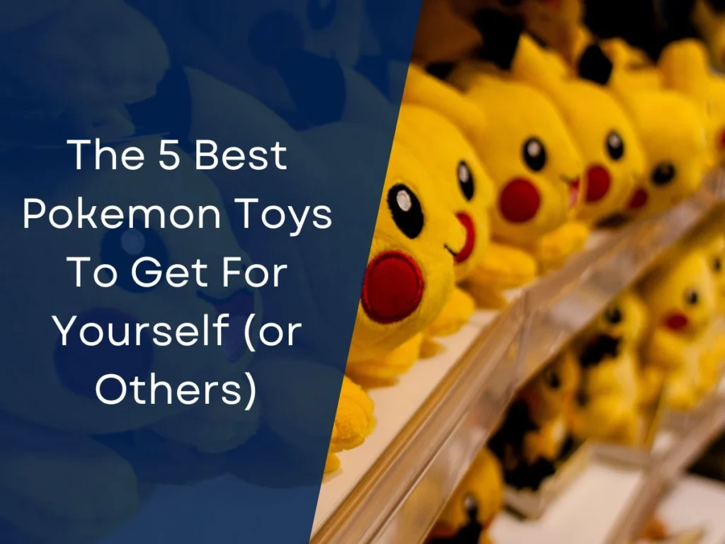 The 5 Best Pokemon Toys To Get For Yourself (or Others)