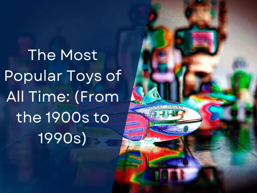 The Most Popular Toys of All Time: (From the 1900s to 1990s)