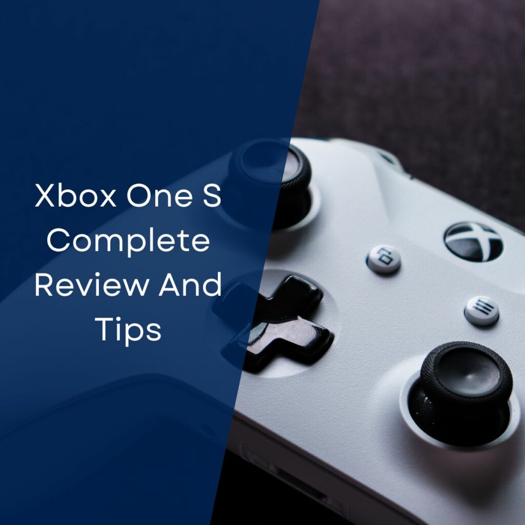 Xbox One S Complete Review And Tips